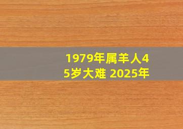 1979年属羊人45岁大难 2025年